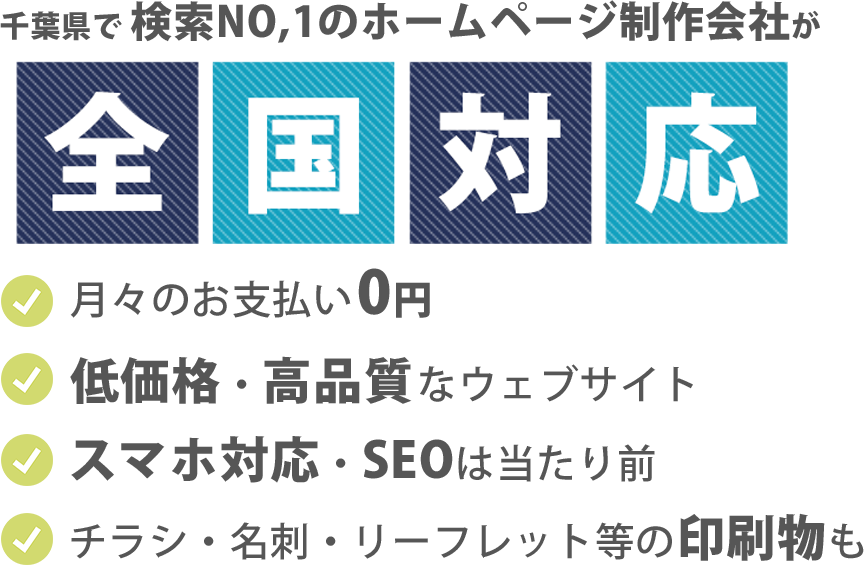 千葉県で検索NO,1のホームページ制作会社がついに全国対応！月々のお支払い0円、低価格・高品質なウェブサイト、スマホ対応・SEO対策、チラシ名刺リーフレットなどの印刷物までお任せください！